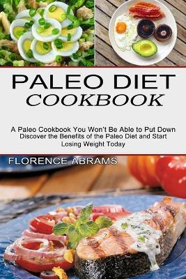 Paleo Diet Cookbook: Discover the Benefits of the Paleo Diet and Start Losing Weight Today (A Paleo Cookbook You Won't Be Able to Put Down) book