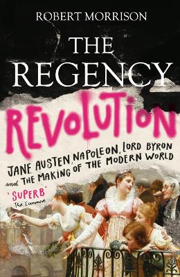 The Regency Revolution: Jane Austen, Napoleon, Lord Byron and the Making of the Modern World book