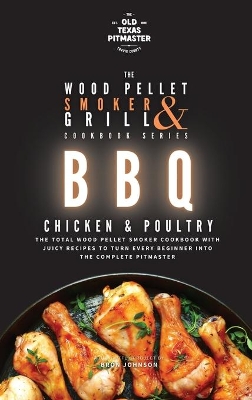 The Wood Pellet Smoker and Grill Cookbook: BBQ Chicken and Poultry by The Old Texas Pitmaster