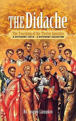 The Didache: The Teaching of the Twelve Apostles: A Different Faith - A Different Salvation book