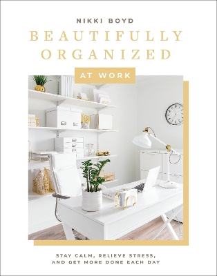 Beautifully Organized at Work: Declutter and Organize Your Workspace So You Can Stay Calm, Relieve Stress, and Get More Done Each Day book