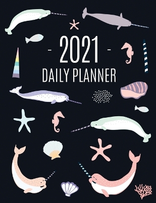 Narwhal Daily Planner 2021: Beautiful Monthly 2021 Agenda Year Scheduler 12 Months: January - December 2021 Large Funny Animal Planner with Marine Life + Ocean Fish Monthly Spreads Perfect for Work, Office, School, Meetings & Appointments book