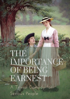 The importance of Being Earnest. A Trivial Comedy for Serious People: A play by Oscar Wilde and a farcical comedy in which the protagonists maintain fictitious personæ to escape burdensome social obligations by Monsieur Oscar Wilde