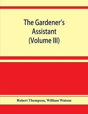 The gardener's assistant; a practical and scientific exposition of the art of gardening in all its branches (Volume III) book