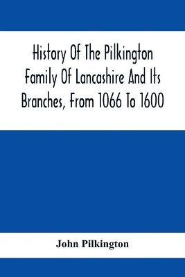 History Of The Pilkington Family Of Lancashire And Its Branches, From 1066 To 1600 book
