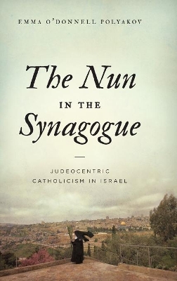 The Nun in the Synagogue: Judeocentric Catholicism in Israel book