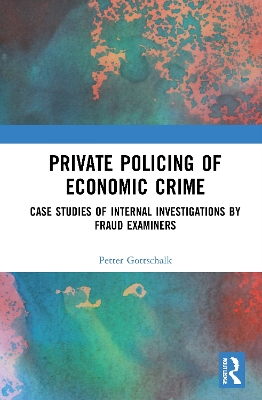Private Policing of Economic Crime: Case Studies of Internal Investigations by Fraud Examiners by Petter Gottschalk