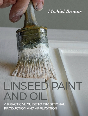 Linseed Paint and Oil: A Practical Guide to Traditional Production and Application book