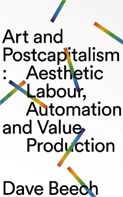Art and Postcapitalism: Aesthetic Labour, Automation and Value Production book