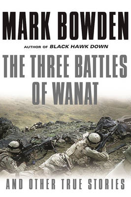 The Three Battles of Wanat by Mark Bowden