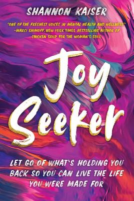 Joy Seeker: Let Go of What's Holding You Back So You Can Live the Life You Were Made For by Shannon Kaiser
