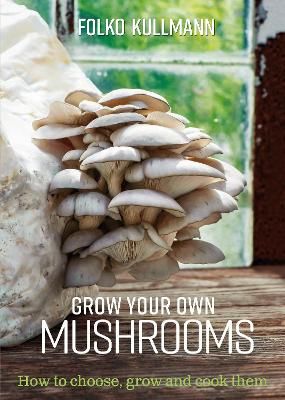 Grow Your Own Mushrooms: How to choose, grow and cook them book