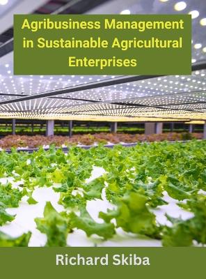 Agribusiness Management in Sustainable Agricultural Enterprises by Richard Skiba