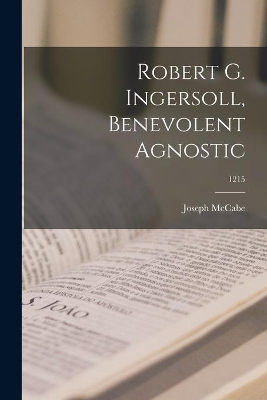 Robert G. Ingersoll, Benevolent Agnostic; 1215 by Joseph 1867-1955 McCabe