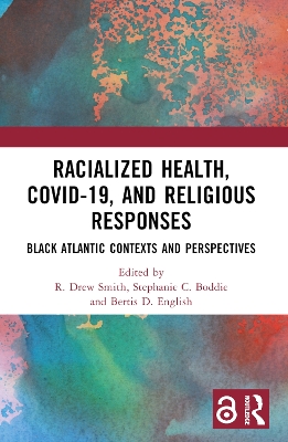 Racialized Health, COVID-19, and Religious Responses: Black Atlantic Contexts and Perspectives book