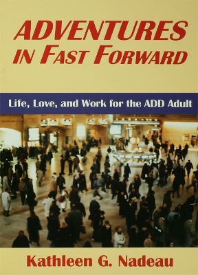 Adventures In Fast Forward: Life, Love and Work for the Add Adult by Kathleen G. Nadeau