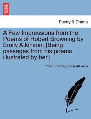 A Few Impressions from the Poems of Robert Browning by Emily Atkinson. [Being Passages from His Poems Illustrated by Her.] book