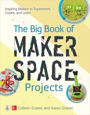 Big Book of Makerspace Projects: Inspiring Makers to Experiment, Create, and Learn book