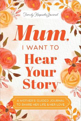 Mum, I Want to Hear Your Story (Expanded Edition): A Mother's Guided Journal To Share Her Life & Her Love book