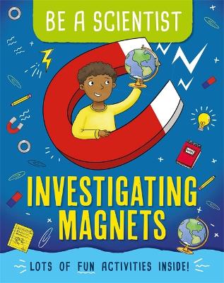 Be a Scientist: Investigating Magnets by Jacqui Bailey