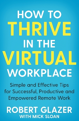 How to Thrive in the Virtual Workplace: Simple and Effective Tips for Successful, Productive and Empowered Remote Work book