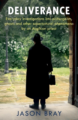 Deliverance: As seen on THIS MORNING - Everyday investigations into the supernatural by an Anglican priest by Jason Bray