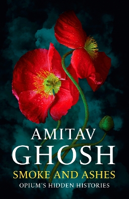 Smoke And Ashes: Opium's Hidden Histories by Amitav Ghosh