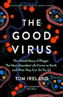 The Good Virus: The Untold Story of Phages: The Most Abundant Life Forms on Earth and What They Can Do For Us by Tom Ireland