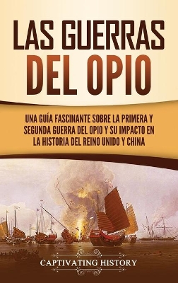 Las guerras del Opio: Una guía fascinante sobre la primera y segunda guerra del Opio y su impacto en la historia del Reino Unido y China book