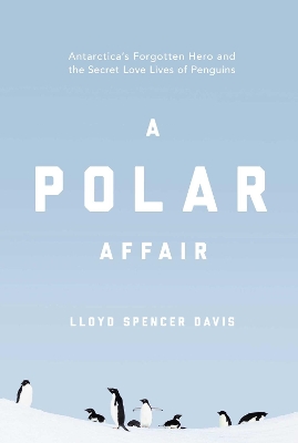 A Polar Affair: Antarctica's Forgotten Hero and the Secret Love Lives of Penguins book