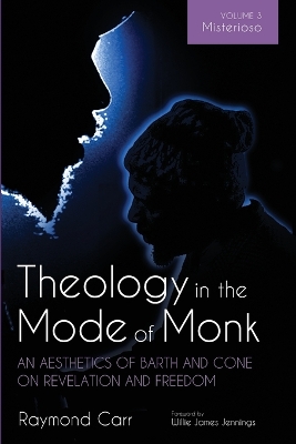 Theology in the Mode of Monk: An Aesthetics of Barth and Cone on Revelation and Freedom, Volume 3: Misterioso: Freedom for Liberation in Creation by Raymond Carr