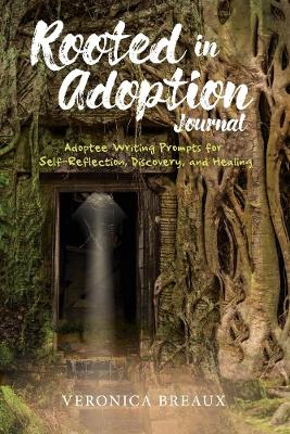 Rooted in Adoption Journal: Adoptee Writing Prompts for Self-Reflection, Discovery, and Healing book