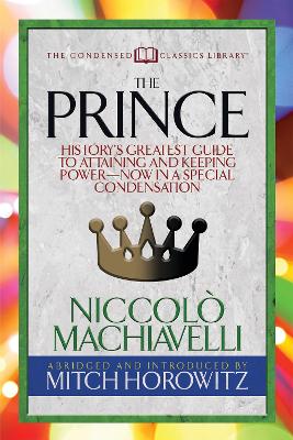 The Prince (Condensed Classics): History's Greatest Guide to Attaining and Keeping Power‚Äï Now In a Special Condensation book