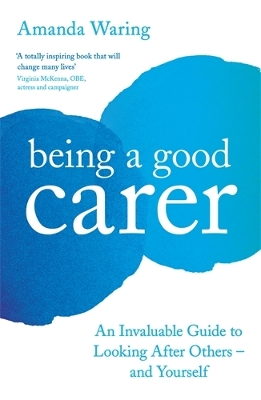 Being A Good Carer: An Invaluable Guide to Looking After Others – And Yourself book