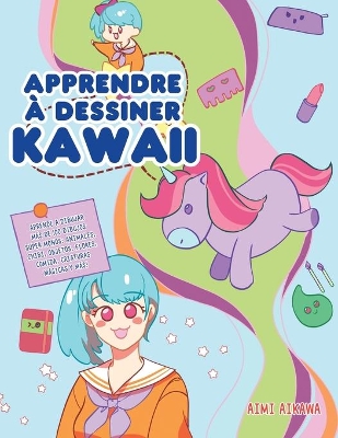 Apprendre à dessiner Kawaii: Apprenez à dessiner plus de 100 dessins super mignons - animaux, chibi, objets, fleurs, nourriture, créatures magiques et plus encore! book
