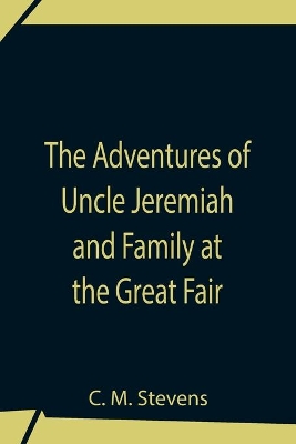 The Adventures Of Uncle Jeremiah And Family At The Great Fair; Their Observations And Triumphs book