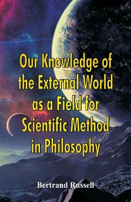 Our Knowledge of the External World as a Field for Scientific Method in Philosophy by Bertrand Russell