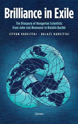 Brilliance in Exile: The Diaspora of Hungarian Scientists from John von Neumann to Katalin Karikó by István Hargittai