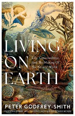 Living on Earth: Life, Consciousness and the Making of the Natural World book