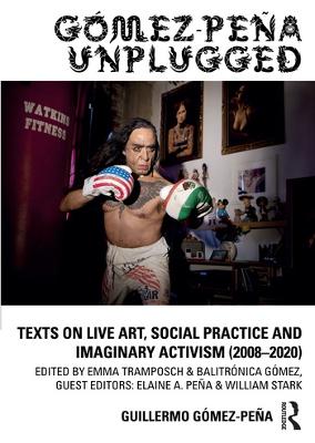 Gómez-Peña Unplugged: Texts on Live Art, Social Practice and Imaginary Activism (2008–2020) book