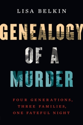 Genealogy of a Murder: Four Generations, Three Families, One Fateful Night by Lisa Belkin