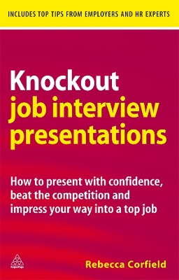 Knockout Job Interview Presentations: How to Present with Confidence Beat the Competition and Impress Your Way into a Top Job by Rebecca Corfield