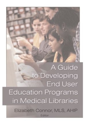 Guide to Developing End User Education Programs in Medical Libraries by Elizabeth Connor