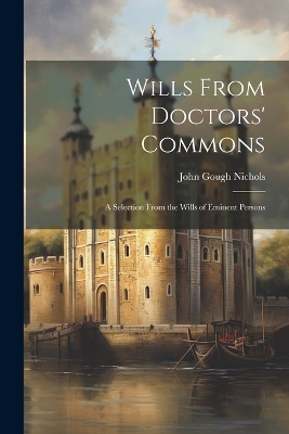Wills From Doctors' Commons: A Selection From the Wills of Eminent Persons by John Gough Nichols