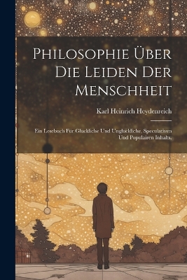 Philosophie über die Leiden der Menschheit: Ein Lesebuch für Glückliche und Unglückliche, speculativen und populairen Inhalts. book