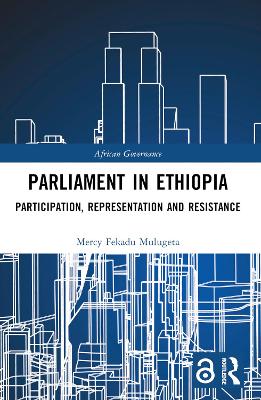 Parliament in Ethiopia: Participation, Representation and Resistance by Mercy Fekadu Mulugeta