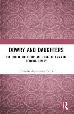 Dowry and Daughters: The Social, Religious and Legal Dilemma of Denying Dowry by Anwesha Arya-Bhattacharya