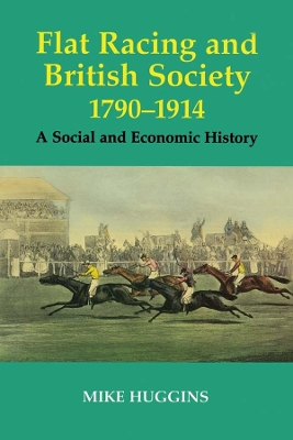 Flat Racing and British Society, 1790-1914: A Social and Economic History by Mike Huggins