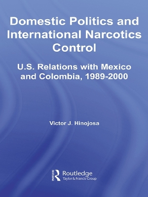 Domestic Politics and International Narcotics Control: U.S. Relations with Mexico and Colombia, 1989-2000 by Victor J. Hinojosa