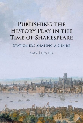 Publishing the History Play in the Time of Shakespeare: Stationers Shaping a Genre book